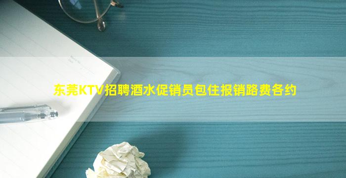 东莞KTV招聘酒水促销员包住报销路费各约